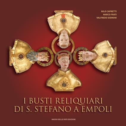 I busti reliquiari di S. Stefano a Empoli - Nilo Capretti,Marco Frati,Valfredo Siemoni - copertina