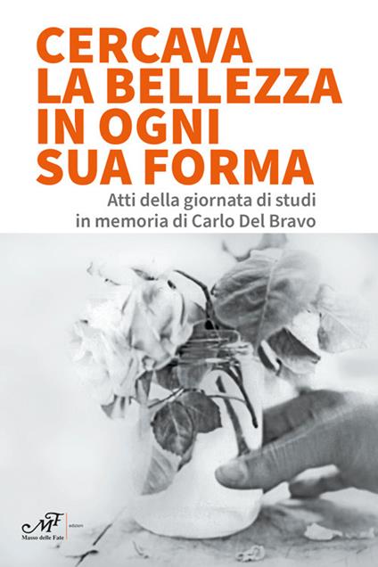 Cercava la bellezza in ogni sua forma. Atti della giornata di studi in memoria di Carlo Del Bravo - copertina