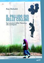 Il pallido dio delle colline. Sui sentieri della Palestina che scompare