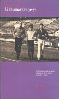 Li chiamavano ye-ye. Il secondo scudetto viola e la storia di un calcio che non c'è più - Matteo Morandini - copertina