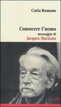 Conoscere l'uomo. Messaggio di Jacques Maritain - Carla Romano - copertina