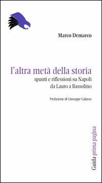 L' altra metà della storia. Spunti e riflessioni su Napoli da Lauro a Bassolino - Marco Demarco - copertina