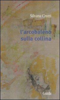 L' arcobaleno sulla collina - Silvana Crotti - copertina