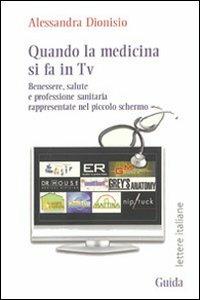 Quando la medicina si fa in Tv. Benessere, salute e professione sanitaria rappresentate nel piccolo schermo - Alessandra Dionisio - copertina