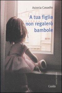 A tua figlia non regalerò bambole - Asteria Casadio - copertina