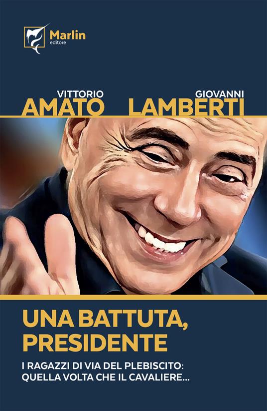 Una battuta, presidente. I ragazzi di via del Plebiscito: quella volta che il Cavaliere... - Vittorio Amato,Giovanni Lamberti - copertina