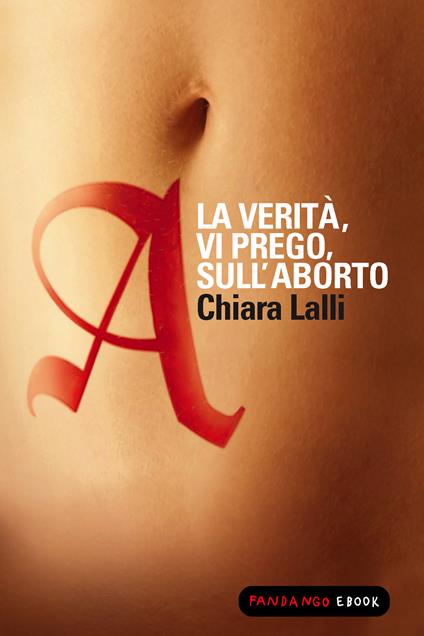 A. La verità, vi prego, sull'aborto - Chiara Lalli - ebook