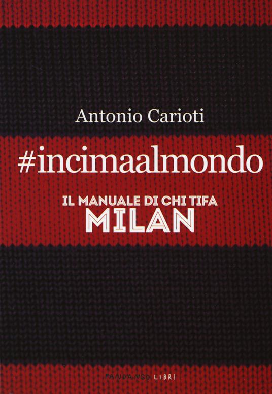 #incimaalmondo. Il manuale di chi tifa Milan - Antonio Carioti - copertina