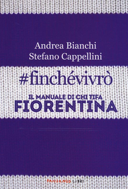 finchevivrò. Il manuale di chi tifa Fiorentina - Andrea Bianchi - Stefano  Cappellini - - Libro - Fandango Libri - | IBS