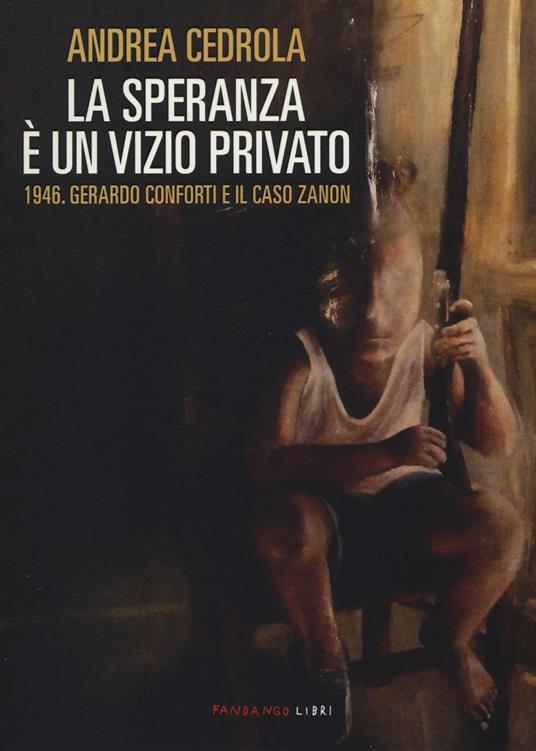 La speranza è un vizio privato. 1946. Gerardo Conforti e il caso Zanon - Andrea Cedrola - copertina