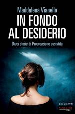 In fondo al desiderio. Dieci storie di procreazione assistita