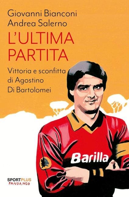 L'ultima partita. Vittoria e sconfitta di Agostino Di Bartolomei - Giovanni Bianconi,Andrea Salerno - copertina