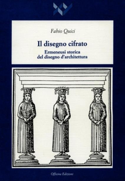 Il disegno cifrato. Ermeneusi storica del disegno d'architettura - Fabio Quici - copertina