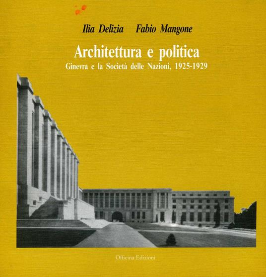 Architettura e politica. Ginevra e la Società delle Nazioni (1925-1929) - Ilia Delizia,Fabio Mangone - copertina