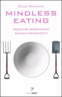 Mindless eating. Perché mangiamo senza pensarci? - Brian Wansink - copertina