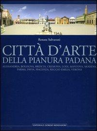 Città d'arte della pianura padana. Alessandria, Bologna, Brescia, Cremona, Lodi, Mantova, Modena, Parma, Pavia, Piacenza, Reggio Emilia, Verona - Renata Salvarani - copertina