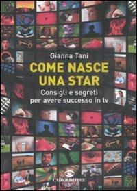 Come nasce una star. Consigli e segreti per avere successo in tv - Gianna Tani - copertina