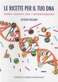 Le ricette per il tuo DNA. Come curarsi con l'alimentazione - Alfredo Pagliaro - copertina