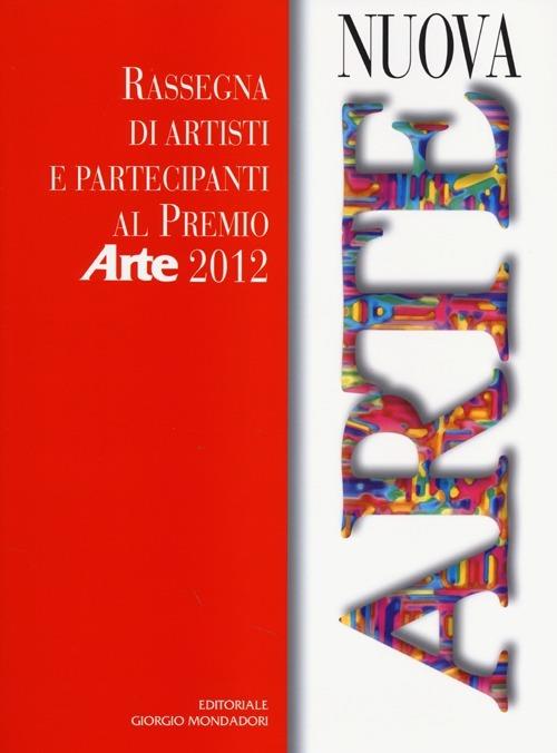 Nuova arte. Rassegna di artisti e partecipanti al Premio «Arte» 2012. Ediz. illustrata - copertina