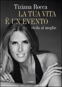 La tua vita è un evento. Vivila al meglio - Tiziana Rocca - copertina