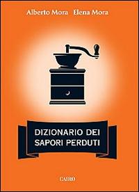 Dizionario dei sapori perduti - Alberto Mora,Elena Mora - copertina