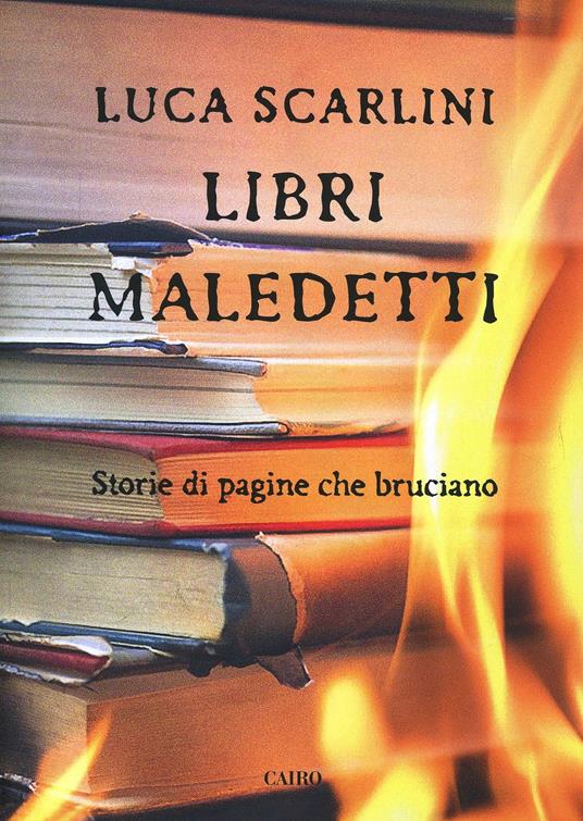 Libri maledetti. Storie di pagine che bruciano - Luca Scarlini - Libro -  Cairo Publishing - Storie | IBS