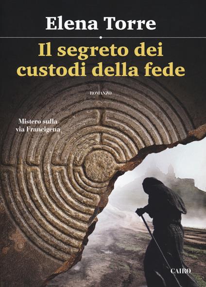 Il segreto dei custodi della fede. Mistero sulla via Francigena - Elena Torre - copertina