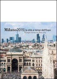 Milano 2015. La città ai tempi dell'EXPO. Ediz. italiana e inglese - copertina