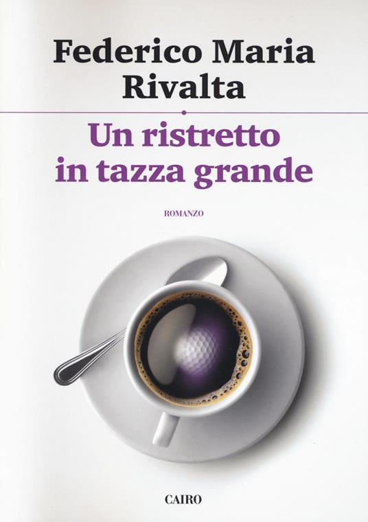 Un ristretto in tazza grande - Federico Maria Rivalta - Libro - Cairo  Publishing - Scrittori italiani | IBS