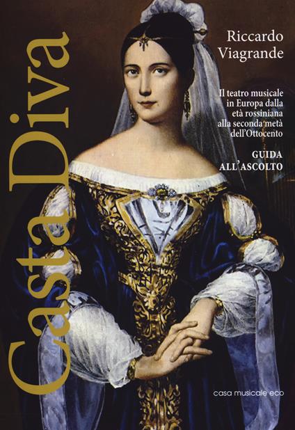 Casta Diva. Il teatro musicale in Europa dalla età rossiniana alla seconda metà dell'Ottocento. Guida all'ascolto - Riccardo Viagrande - copertina