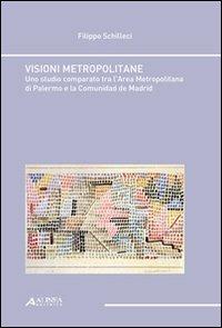 Visioni metropolitane. Uno studio comparato tra l'area metropolitana edi Palermo e la comunidad de Madrid - Filippo Schilleci - copertina