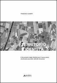 Territorio e identità. Il documento degli obiettivi per il nuovo piano strutturale associato dell'alto ferrarese - Francesco Alberti - copertina