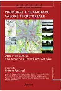 Produrre e scambiare valore territoriale. Dalla città diffusa allo scenario di forma urbis et agri - copertina