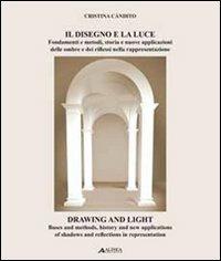 Il disegno e la luce. Fondamenti e metodi, storia e nuove applicazioni delle ombre e dei riflessi nella rappresentazione. Ediz. italiana e inglese - Cristina Càndito - copertina