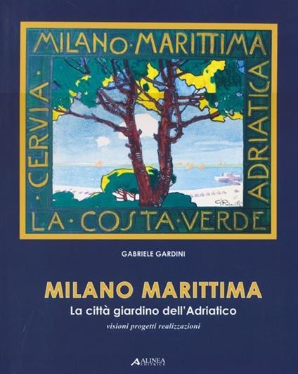 Milano marittima. La città giardino dell'Adriatico. Visioni progetti realizzazioni - Gabriele Gardini - copertina