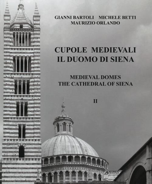 Cupole medievali. Il duomo di Siena. Ediz. italiana e inglese. Vol. 2: La diagnostica strutturale per il cantiere di restauro. - Gianni Bartoli,Michele Betti,Maurizio Orlando - copertina