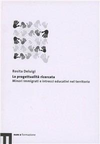 La progettualità ricercata. Minori immigrati e intrecci educativi nel territorio - Rosita Deluigi - copertina