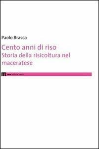 Cento anni di riso. Storia della risicoltura nel maceratese - Paolo Brasca - copertina