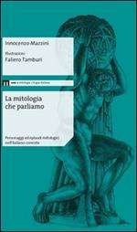 La mitologia che parliamo. Personaggi ed episodi mitologici nell'italiano corrente