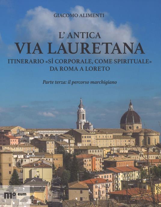 L' antica via Lauretana: itinerario «sì corporale, come spirituale» da Roma a Loreto. Ediz. a colori. Vol. 3: percorso marchigiano, Il. - Giacomo Alimenti - copertina