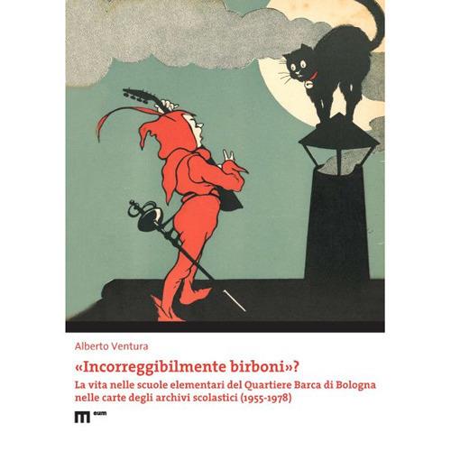 «Incorreggibilmente birboni»? La vita nelle scuole elementari del quartiere Barca di Bologna nelle carte degli archivi scolastici (1955-1978) - Alberto Ventura - copertina