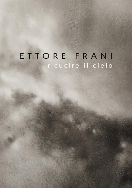 Ettore Frani. Ricucire il cielo. Ediz. italiana e inglese - Silvano Petrosino,Ilaria Bignotti,Chiara Canali - copertina