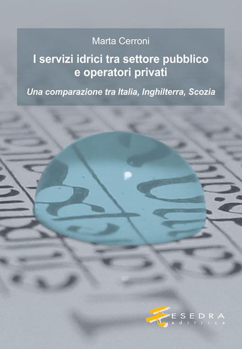I servizi idrici tra settore pubblico e operatori privati. Una comparazione tra Italia, Inghilterra, Scozia - Marta Cerroni - copertina
