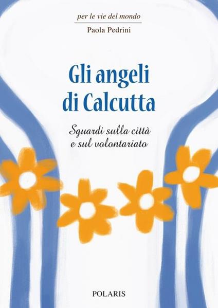 Gli angeli di Calcutta. Sguardi sulla città e sul volontariato - Paola Pedrini - copertina