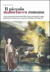 Il piccolo mamelucco romano. Storie romanesche di principi della chiesa, principi del sangue, fanciulle pericolanti, grevi e grevetti nella Roma del papa-re - Sergio Valentini - copertina