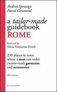 A Tailor-made guidebook, Rome. 239 places in town where a man can order tailor-made garments and accessories - Andrea Spezzigu,Pascal Gautrand - copertina