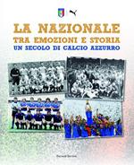 La Nazionale tra emozioni e storia. Un secolo di calcio azzurro. Ediz. illustrata