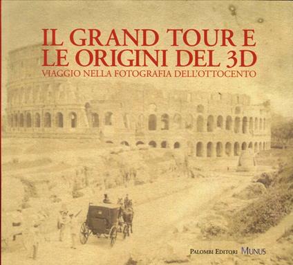 Il Grand tour e le origini del 3D. Viaggio nella fotografia dell'Ottocento. Ediz. illustrata - Alberto Manodori Sagredo - copertina