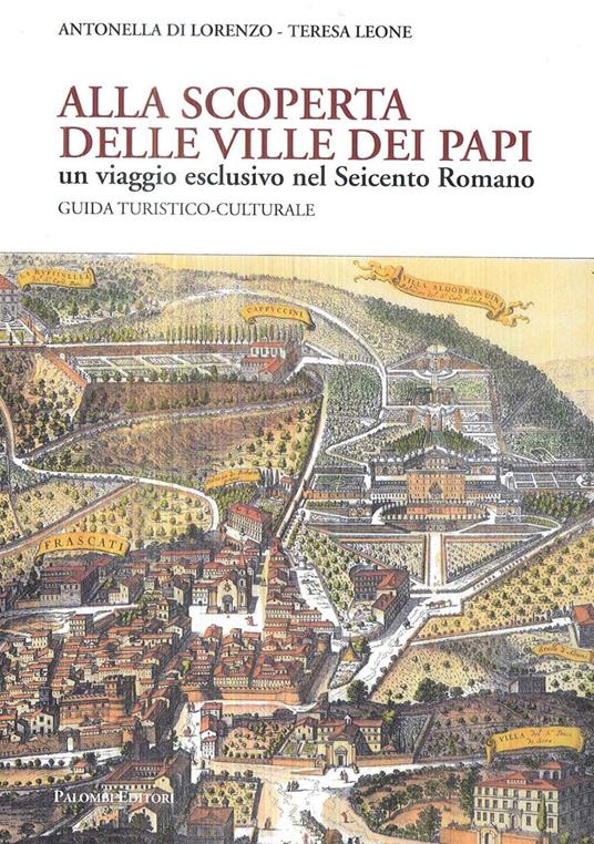 Alla scoperta delle Ville dei Papi. Un viaggio esclusivo nel Seicento romano. Guida turistico-culturale - Antonella Di Lorenzo,Teresa Leone - copertina