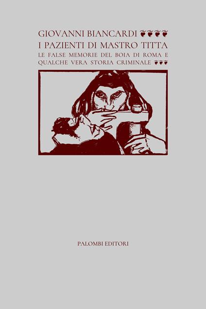 I pazienti di Mastro Titta. Le false memorie del boia di Roma e qualche vera storia criminale - Giovanni Biancardi - copertina